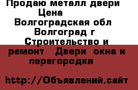 Продаю металл двери. › Цена ­ 2 500 - Волгоградская обл., Волгоград г. Строительство и ремонт » Двери, окна и перегородки   